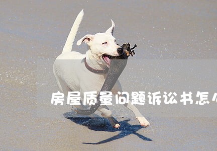 房屋质量问题诉讼书怎么写 房屋质量问题诉讼书怎么写