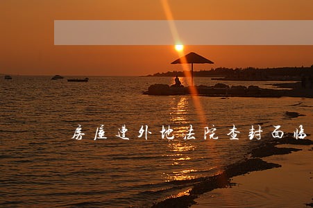 房屋遭外地法院查封面临拍卖 房屋遭外地法院查封面临拍卖