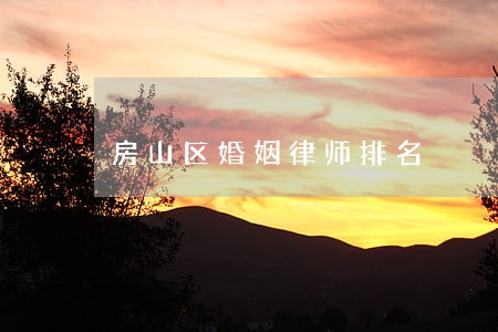 房山区婚姻律师排名 房山区婚姻律师排名