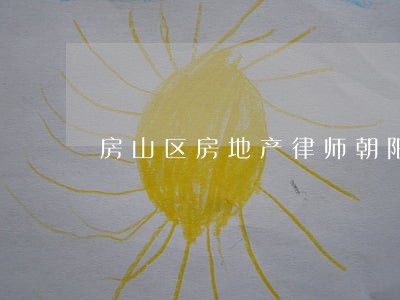 房山区房地产律师朝阳 房山区房地产律师朝阳