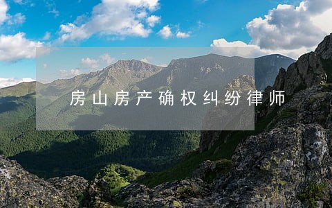 房山房产确权纠纷律师 房山房产确权纠纷律师