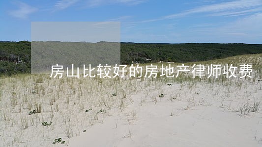 房山比较好的房地产律师收费 房山比较好的房地产律师收费