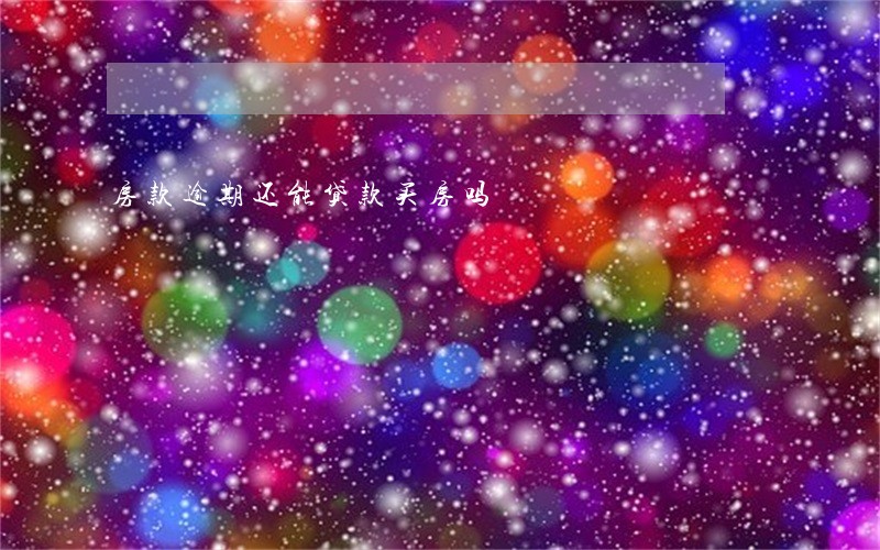 房款逾期还能贷款买房吗 房款逾期还能贷款买房吗