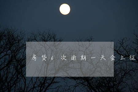房贷6次逾期一天会上征信吗 房贷6次逾期一天会上征信吗