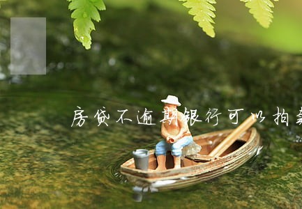 房贷不逾期银行可以拍卖房子吗 房贷不逾期银行可以拍卖房子吗