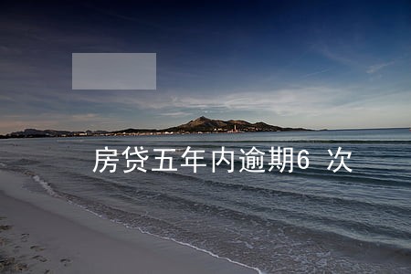 房贷五年内逾期6次 房贷五年内逾期6次