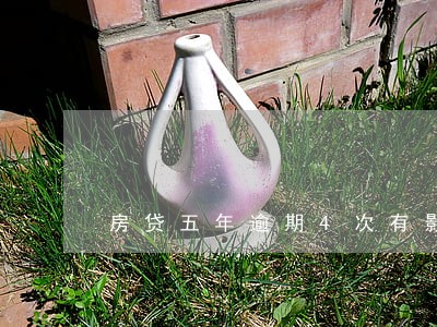 房贷五年逾期4次有影响吗 房贷五年逾期4次有影响吗
