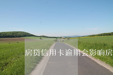 房贷信用卡逾期会影响房贷吗 房贷信用卡逾期会影响房贷吗