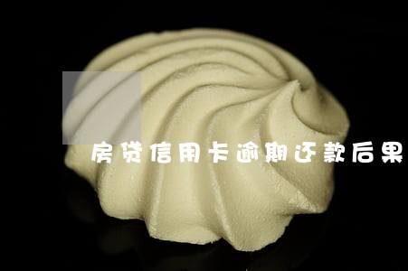 房贷信用卡逾期还款后果 房贷信用卡逾期还款后果