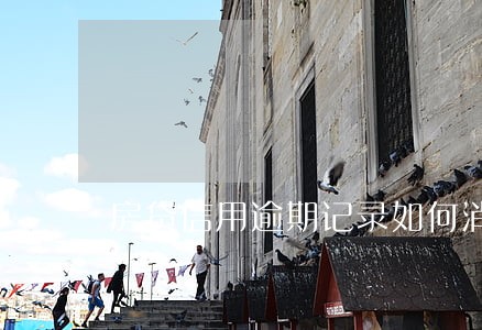 房贷信用逾期记录如何消除 房贷信用逾期记录如何消除