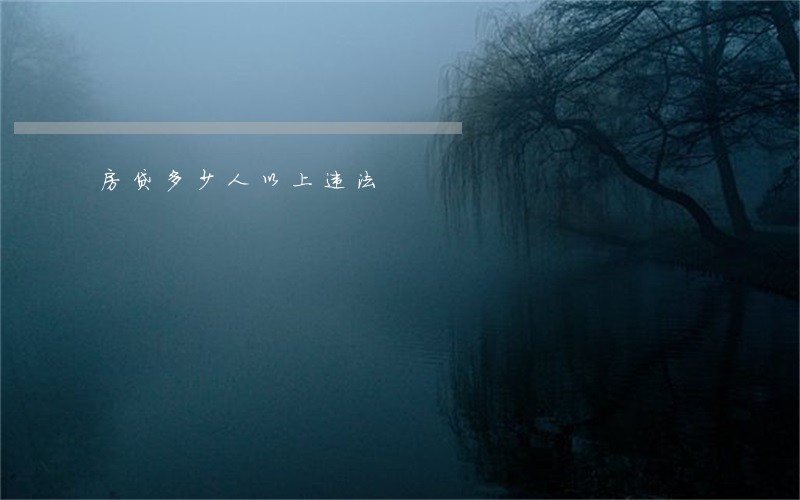 房贷多少人以上违法 房贷多少人以上违法
