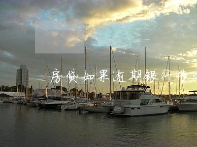 房贷如果逾期银行催吗 房贷如果逾期银行催吗
