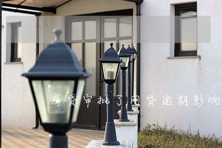 房贷审批了网贷逾期影响吗 房贷审批了网贷逾期影响吗