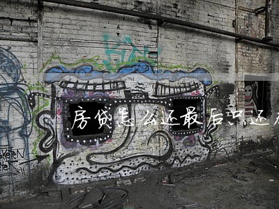 房贷怎么还最后只还本金 房贷怎么还最后只还本金
