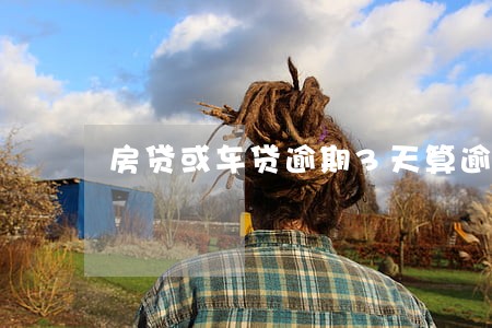 房贷或车贷逾期3天算逾期吗 房贷或车贷逾期3天算逾期吗