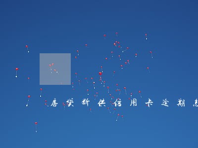 房贷断供信用卡逾期怎么处理 房贷断供信用卡逾期怎么处理