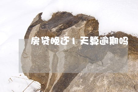 房贷晚还1天算逾期吗 房贷晚还1天算逾期吗