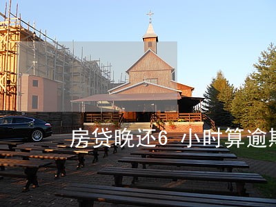 房贷晚还6小时算逾期吗 房贷晚还6小时算逾期吗