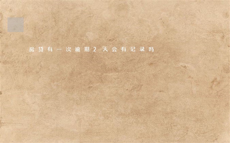 房贷有一次逾期2天会有记录吗 房贷有一次逾期2天会有记录吗