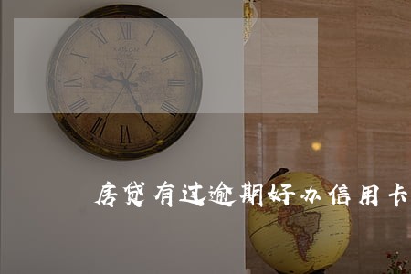 房贷有过逾期好办信用卡吗 房贷有过逾期好办信用卡吗