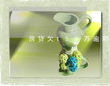 房贷欠150万逾期 房贷欠150万逾期