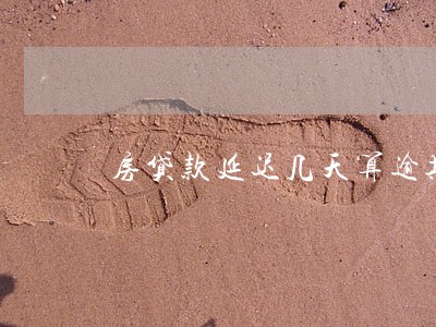 房贷款延迟几天算逾期 房贷款延迟几天算逾期