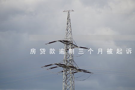 房贷款逾期三个月被起诉 房贷款逾期三个月被起诉