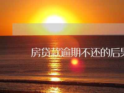 房贷款逾期不还的后果 房贷款逾期不还的后果