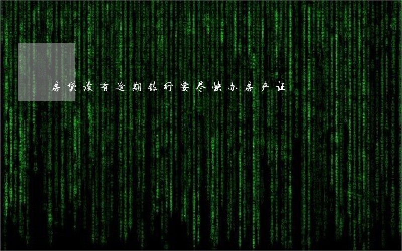 房贷没有逾期银行要尽快办房产证 房贷没有逾期银行要尽快办房产证