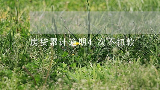 房贷累计逾期4次不扣款 房贷累计逾期4次不扣款
