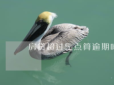 房贷超过5点算逾期吗 房贷超过5点算逾期吗