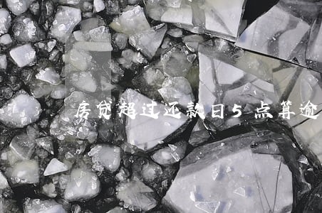 房贷超过还款日5点算逾期吗 房贷超过还款日5点算逾期吗