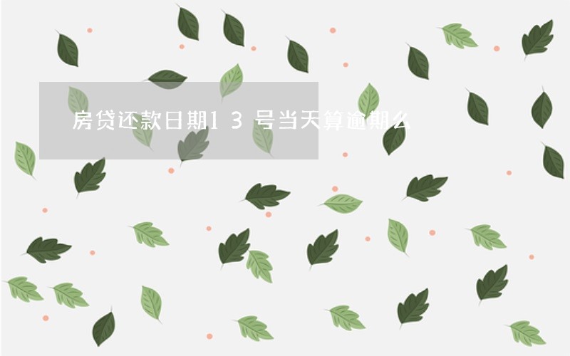 房贷还款日期13号当天算逾期么 房贷还款日期13号当天算逾期么