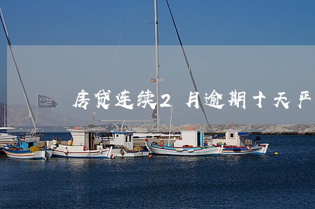 房贷连续2月逾期十天严重吗 房贷连续2月逾期十天严重吗