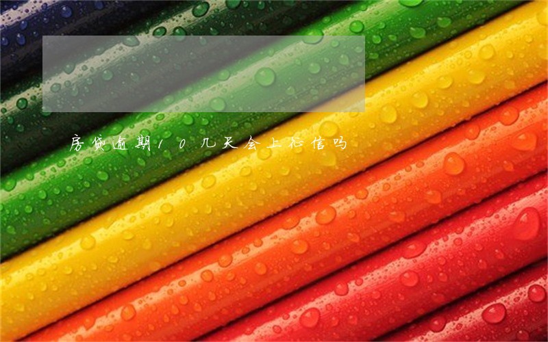 房贷逾期10几天会上征信吗 房贷逾期10几天会上征信吗