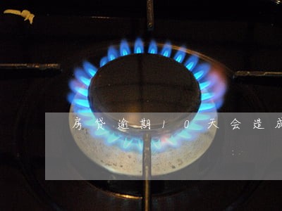 房贷逾期10天会造成什么影响 房贷逾期10天会造成什么影响