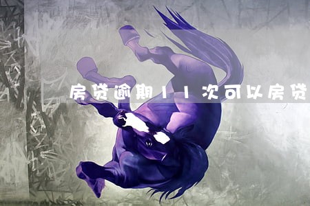 房贷逾期11次可以房贷么 房贷逾期11次可以房贷么