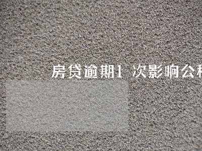 房贷逾期1次影响公积金吗 房贷逾期1次影响公积金吗