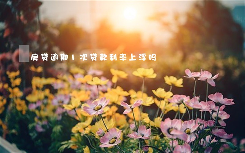 房贷逾期1次贷款利率上浮吗 房贷逾期1次贷款利率上浮吗