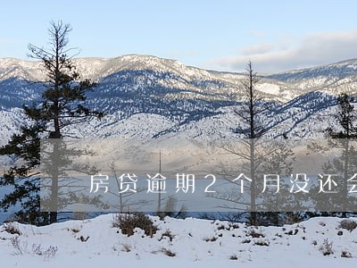 房贷逾期2个月没还会怎么样 房贷逾期2个月没还会怎么样