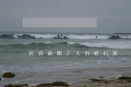 房贷逾期2天有啥后果 房贷逾期2天有啥后果