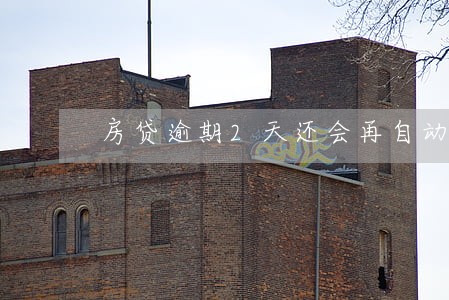 房贷逾期2天还会再自动扣款么 房贷逾期2天还会再自动扣款么