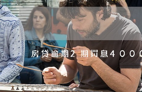 房贷逾期2期罚息4000 房贷逾期2期罚息4000