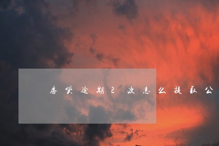 房贷逾期2次怎么提取公积金