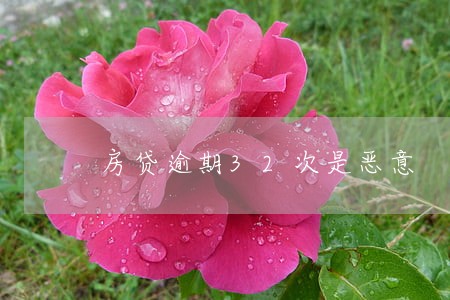 房贷逾期32次是恶意 房贷逾期32次是恶意