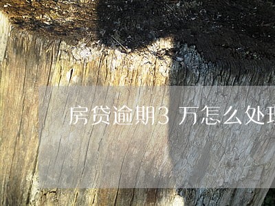 房贷逾期3万怎么处理 房贷逾期3万怎么处理