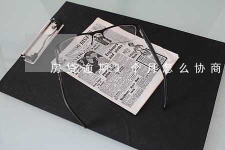 房贷逾期3个月怎么协商 房贷逾期3个月怎么协商