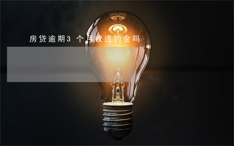 房贷逾期3个月收违约金吗 房贷逾期3个月收违约金吗