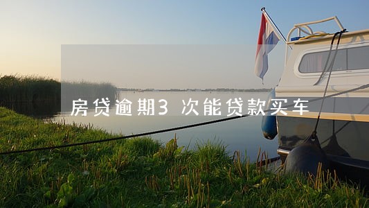 房贷逾期3次能贷款买车 房贷逾期3次能贷款买车