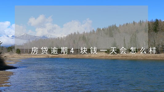 房贷逾期4块钱一天会怎么样 房贷逾期4块钱一天会怎么样